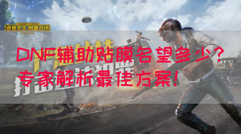 DNF辅助贴膜名望多少？专家解析最佳方案！
