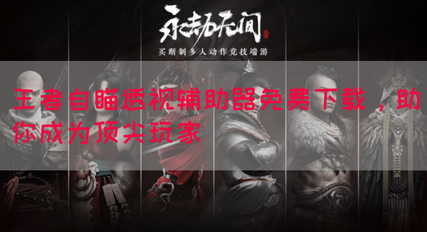 王者自瞄透视辅助器免费下载，助你成为顶尖玩家