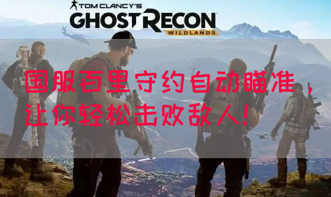 国服百里守约自动瞄准，让你轻松击败敌人！