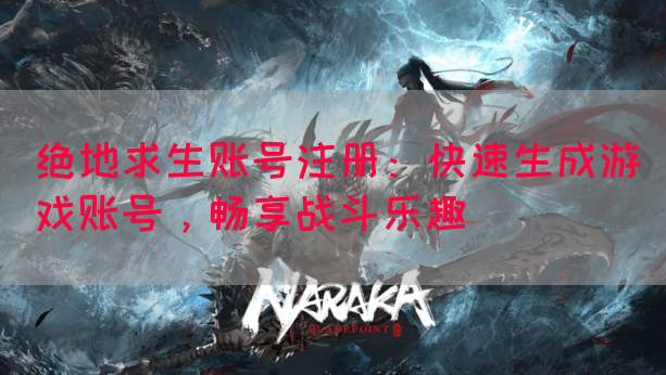 绝地求生账号注册：快速生成游戏账号，畅享战斗乐趣
