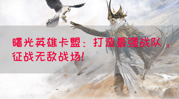 曙光英雄卡盟：打造最强战队，征战无敌战场！