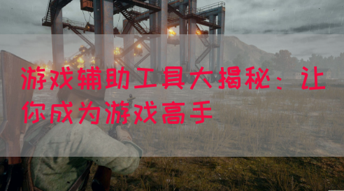 游戏辅助工具大揭秘：让你成为游戏高手