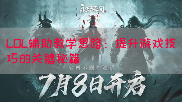 LOL辅助教学思路：提升游戏技巧的关键秘籍
