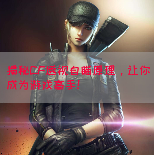 揭秘CF透视自瞄原理，让你成为游戏高手！