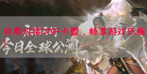 免费对接DNF卡盟，畅享游戏乐趣！