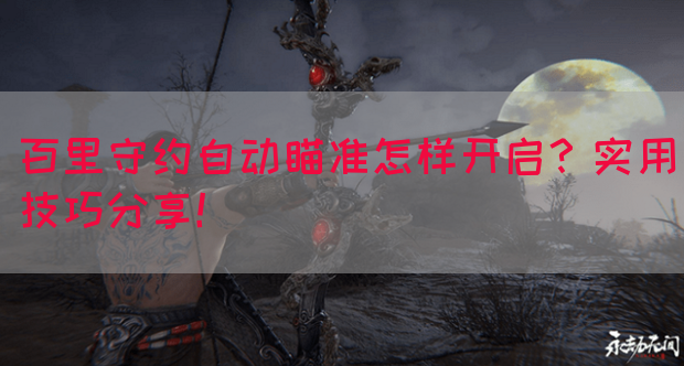 百里守约自动瞄准怎样开启？实用技巧分享！