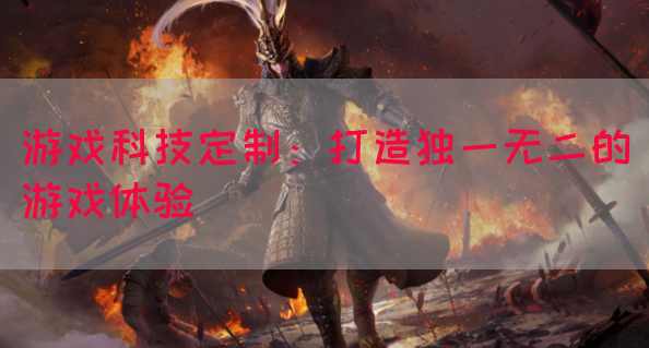 游戏科技定制：打造独一无二的游戏体验