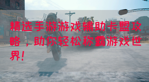 精选手游游戏辅助卡盟攻略，助你轻松称霸游戏世界！