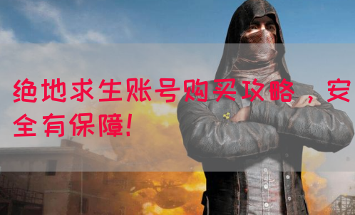 绝地求生账号购买攻略，安全有保障！