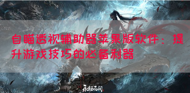 自瞄透视辅助器苹果版软件：提升游戏技巧的必备利器