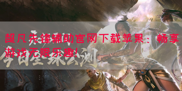 超凡先锋辅助官网下载苹果：畅享游戏无限乐趣！