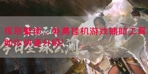 挥别繁琐，免费挂机游戏辅助工具助你快速升级！