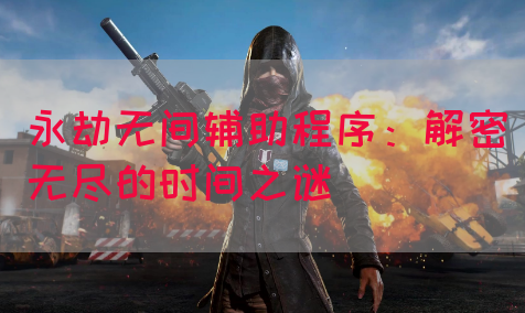 永劫无间辅助程序：解密无尽的时间之谜