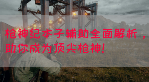 枪神纪本子辅助全面解析，助你成为顶尖枪神！