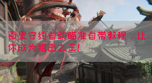 百里守约自动瞄准自带教程，让你成为狙击之王！