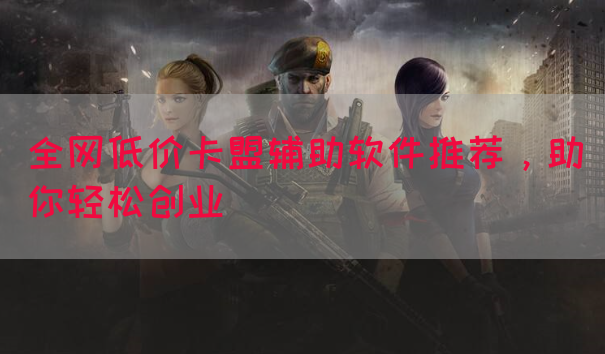 全网低价卡盟辅助软件推荐，助你轻松创业