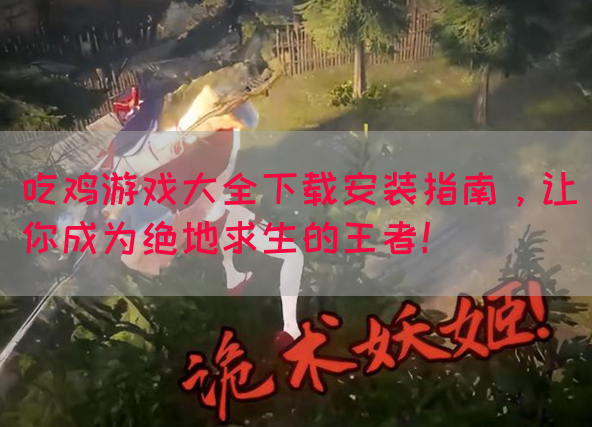 吃鸡游戏大全下载安装指南，让你成为绝地求生的王者！