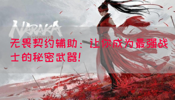 无畏契约辅助：让你成为最强战士的秘密武器！