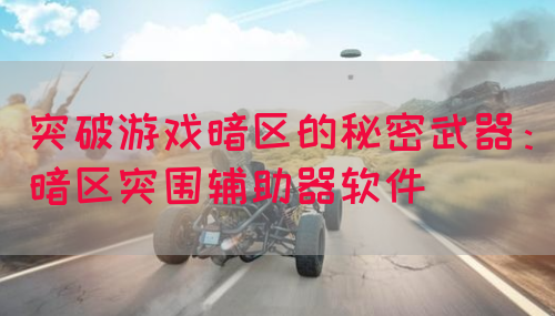 突破游戏暗区的秘密武器：暗区突围辅助器软件