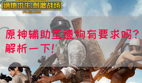 原神辅助圣遗物有要求吗？解析一下！