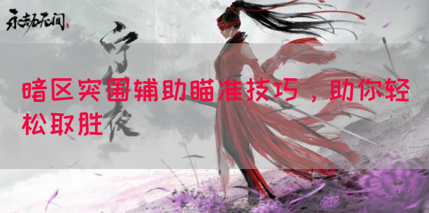 暗区突围辅助瞄准技巧，助你轻松取胜