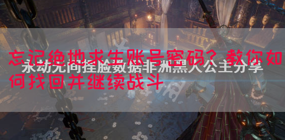 忘记绝地求生账号密码？教你如何找回并继续战斗