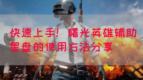 快速上手！曙光英雄辅助星盘的使用方法分享
