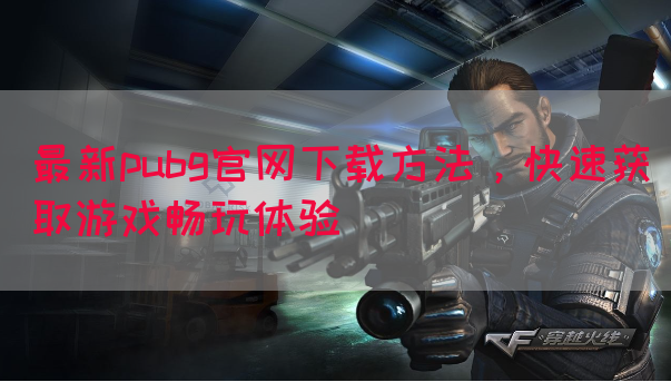最新pubg官网下载方法，快速获取游戏畅玩体验
