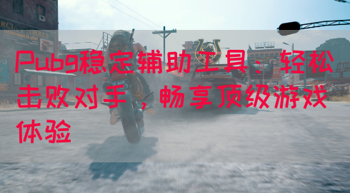 Pubg稳定辅助工具：轻松击败对手，畅享顶级游戏体验