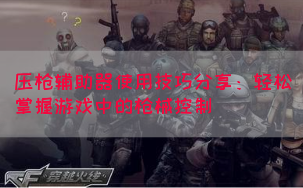 压枪辅助器使用技巧分享：轻松掌握游戏中的枪械控制