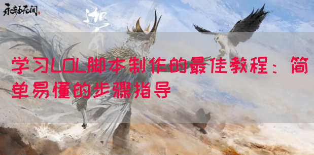 学习LOL脚本制作的最佳教程：简单易懂的步骤指导