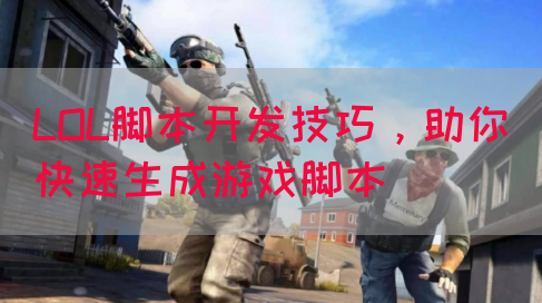 LOL脚本开发技巧，助你快速生成游戏脚本