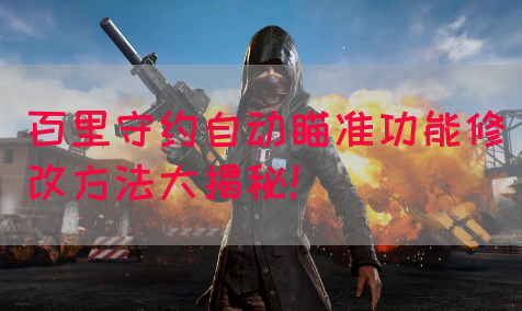 百里守约自动瞄准功能修改方法大揭秘！