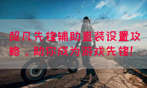 超凡先锋辅助直装设置攻略，助你成为游戏先锋！