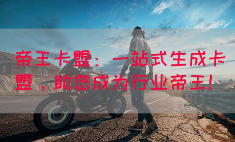 帝王卡盟：一站式生成卡盟，助您成为行业帝王！