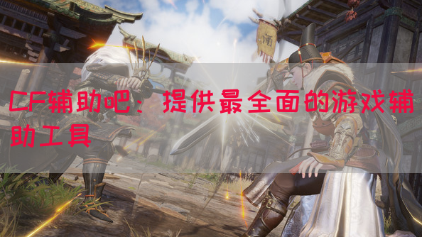 CF辅助吧：提供最全面的游戏辅助工具