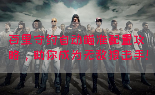 百里守约自动瞄准配置攻略，助你成为无敌狙击手！