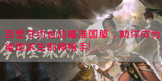 百里守约自动瞄准国服，助你成为绝地求生的神枪手！