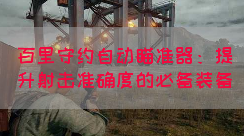 百里守约自动瞄准器：提升射击准确度的必备装备