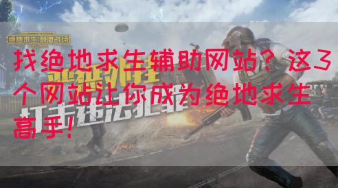 找绝地求生辅助网站？这3个网站让你成为绝地求生高手！