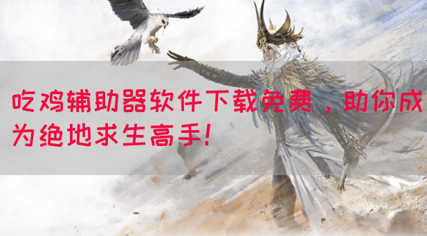 吃鸡辅助器软件下载免费，助你成为绝地求生高手！