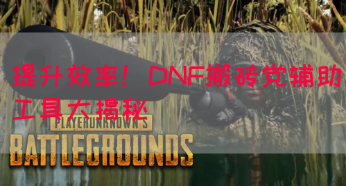 提升效率！DNF搬砖党辅助工具大揭秘