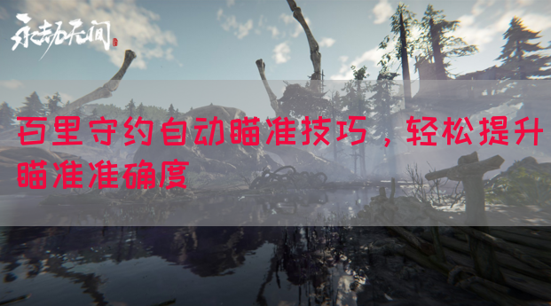 百里守约自动瞄准技巧，轻松提升瞄准准确度