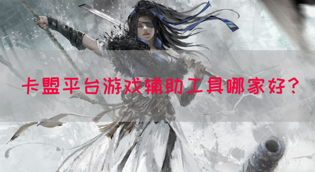 卡盟平台游戏辅助工具哪家好？