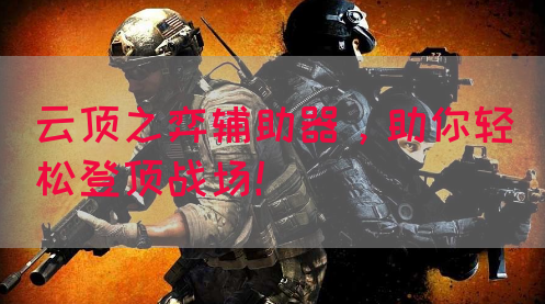 云顶之弈辅助器，助你轻松登顶战场！