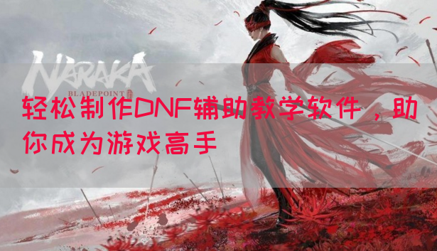 轻松制作DNF辅助教学软件，助你成为游戏高手