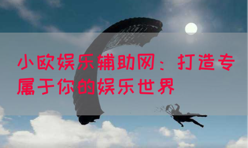 小欧娱乐辅助网：打造专属于你的娱乐世界