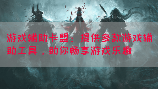 游戏辅助卡盟：提供多款游戏辅助工具，助你畅享游戏乐趣