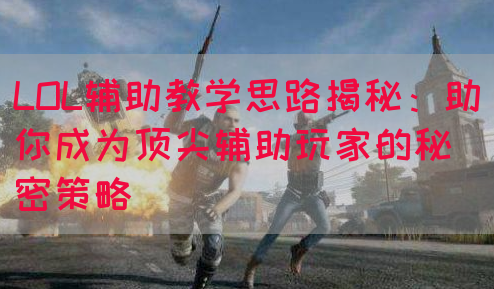 LOL辅助教学思路揭秘：助你成为顶尖辅助玩家的秘密策略