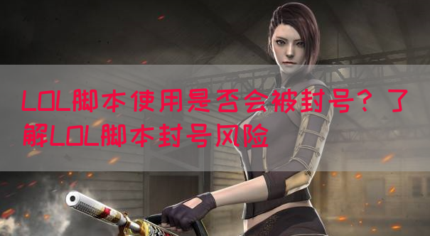 LOL脚本使用是否会被封号？了解LOL脚本封号风险(图1)